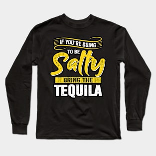 If You're Going To Be A Salty Bring The Tequila Funny Advice Long Sleeve T-Shirt